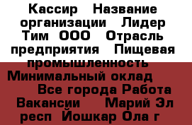 Кассир › Название организации ­ Лидер Тим, ООО › Отрасль предприятия ­ Пищевая промышленность › Минимальный оклад ­ 20 000 - Все города Работа » Вакансии   . Марий Эл респ.,Йошкар-Ола г.